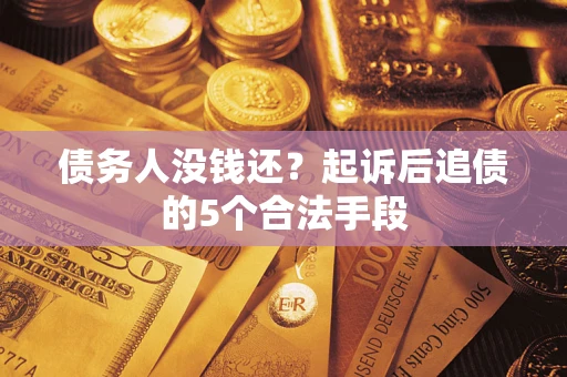 济南债务人没钱还?起诉后追债的5个合法手段 济南债务人没钱还?起诉后追债的5个合法手段