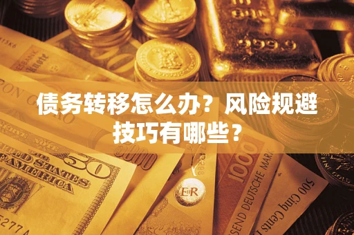 济南债务转移怎么办?风险规避技巧有哪些? 济南债务转移怎么办?风险规避技巧有哪些?